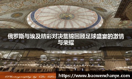 俄罗斯与埃及精彩对决集锦回顾足球盛宴的激情与荣耀