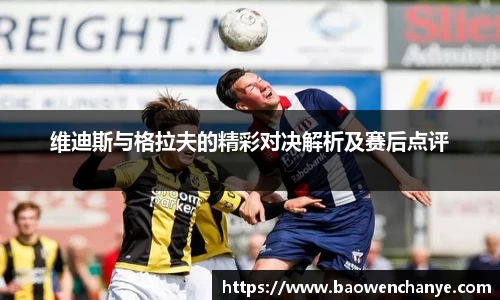 维迪斯与格拉夫的精彩对决解析及赛后点评