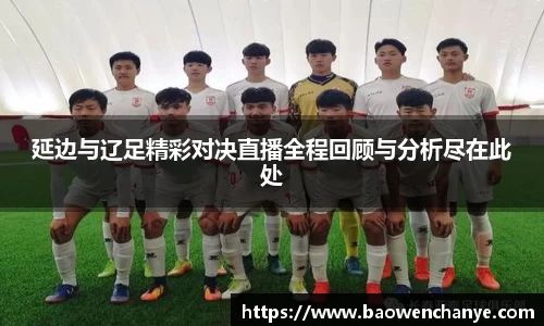 延边与辽足精彩对决直播全程回顾与分析尽在此处