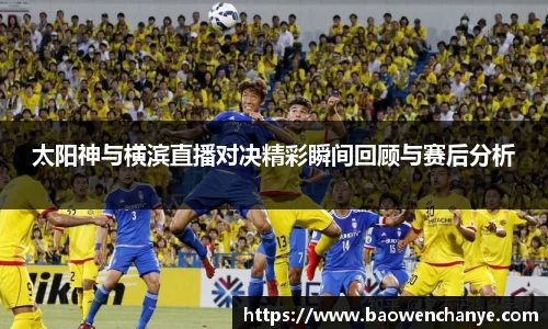 太阳神与横滨直播对决精彩瞬间回顾与赛后分析