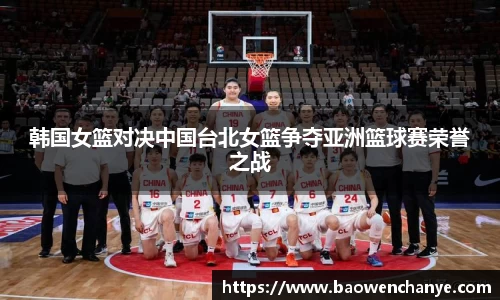 韩国女篮对决中国台北女篮争夺亚洲篮球赛荣誉之战