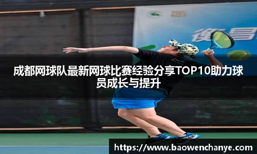 成都网球队最新网球比赛经验分享TOP10助力球员成长与提升