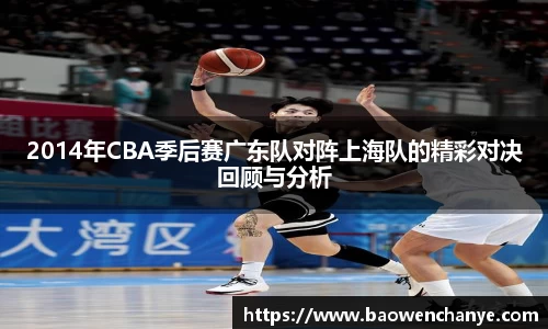 2014年CBA季后赛广东队对阵上海队的精彩对决回顾与分析